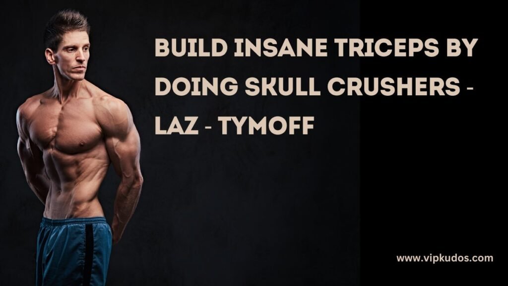 Build Insane Triceps By Doing Skull Crushers - Laz - tymoff